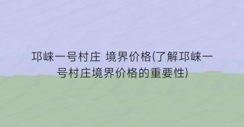 邛崃一号村庄 境界价格(了解邛崃一号村庄境界价格的重要性)